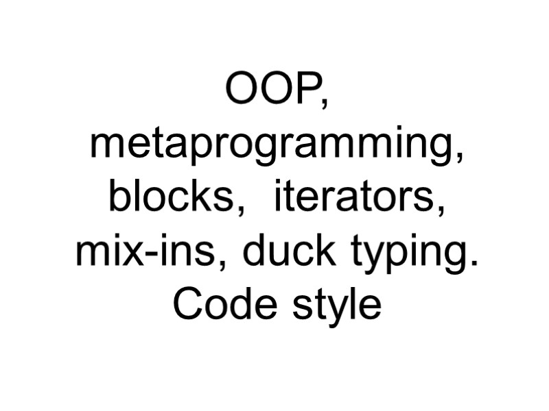 OOP,  metaprogramming, blocks,  iterators,  mix-ins, duck typing.   Code style